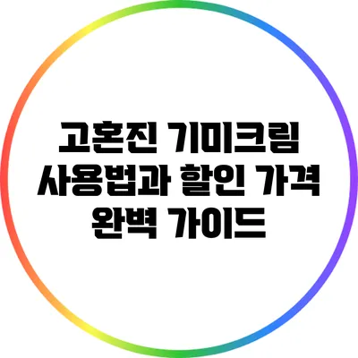 고혼진 기미크림 사용법과 할인 가격 완벽 가이드