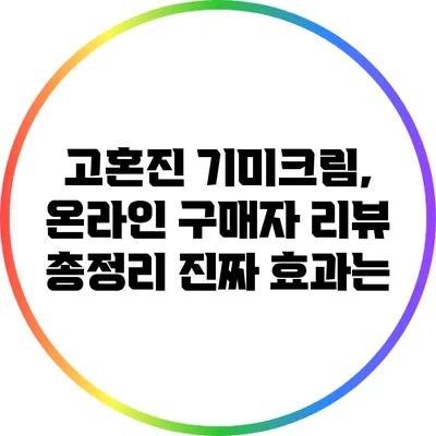 고혼진 기미크림, 온라인 구매자 리뷰 총정리: 진짜 효과는?