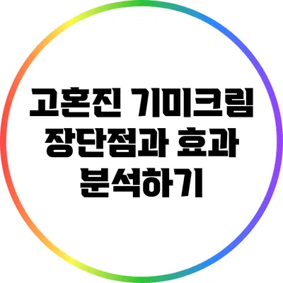 고혼진 기미크림: 장단점과 효과 분석하기
