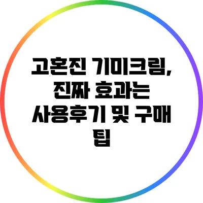 고혼진 기미크림, 진짜 효과는? 사용후기 및 구매 팁