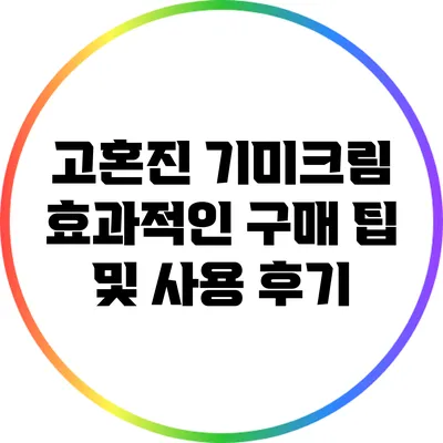 고혼진 기미크림: 효과적인 구매 팁 및 사용 후기