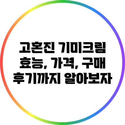 고혼진 기미크림: 효능, 가격, 구매 후기까지 알아보자