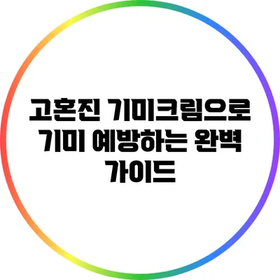 고혼진 기미크림으로 기미 예방하는 완벽 가이드
