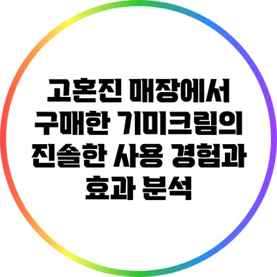 고혼진 매장에서 구매한 기미크림의 진솔한 사용 경험과 효과 분석