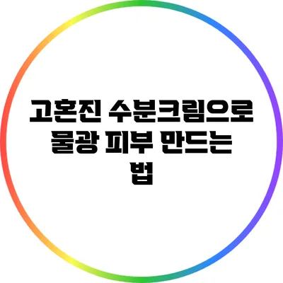 고혼진 수분크림으로 물광 피부 만드는 법