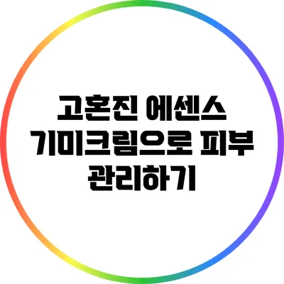 고혼진 에센스 기미크림으로 피부 관리하기