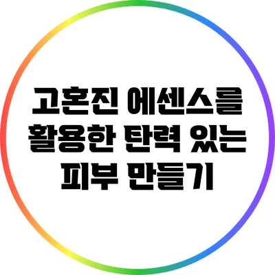 고혼진 에센스를 활용한 탄력 있는 피부 만들기