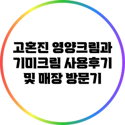 고혼진 영양크림과 기미크림 사용후기 및 매장 방문기