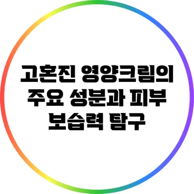 고혼진 영양크림의 주요 성분과 피부 보습력 탐구