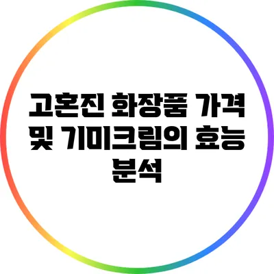 고혼진 화장품 가격 및 기미크림의 효능 분석