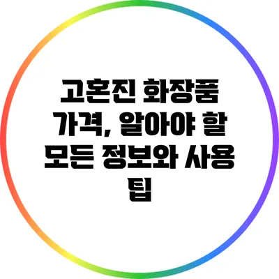 고혼진 화장품 가격, 알아야 할 모든 정보와 사용 팁