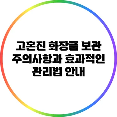 고혼진 화장품 보관 주의사항과 효과적인 관리법 안내