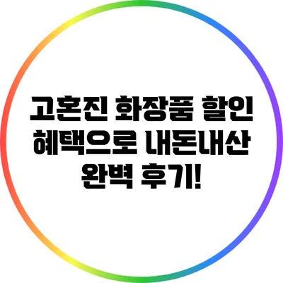 고혼진 화장품 할인 혜택으로 내돈내산 완벽 후기!