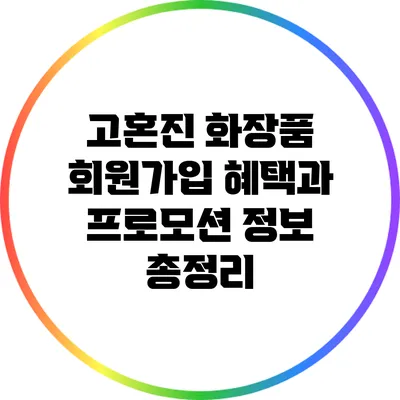 고혼진 화장품 회원가입 혜택과 프로모션 정보 총정리
