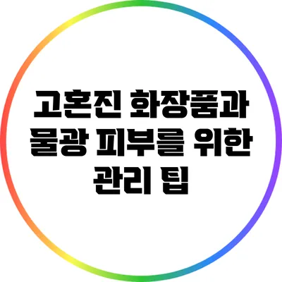 고혼진 화장품과 물광 피부를 위한 관리 팁