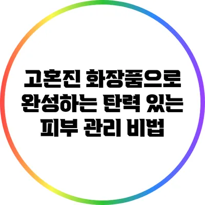 고혼진 화장품으로 완성하는 탄력 있는 피부 관리 비법
