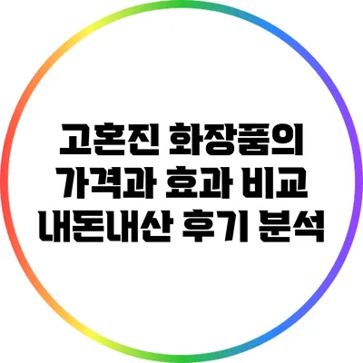 고혼진 화장품의 가격과 효과 비교: 내돈내산 후기 분석
