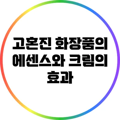 고혼진 화장품의 에센스와 크림의 효과