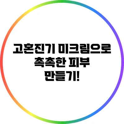 고혼진기 미크림으로 촉촉한 피부 만들기!