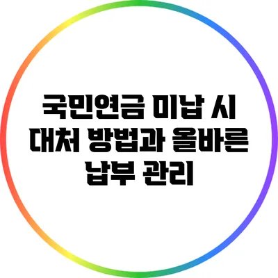 국민연금 미납 시 대처 방법과 올바른 납부 관리