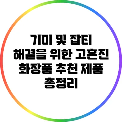 기미 및 잡티 해결을 위한 고혼진 화장품 추천 제품 총정리