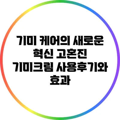 기미 케어의 새로운 혁신: 고혼진 기미크림 사용후기와 효과