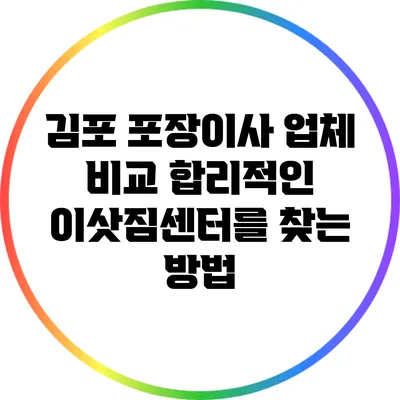 김포 포장이사 업체 비교: 합리적인 이삿짐센터를 찾는 방법
