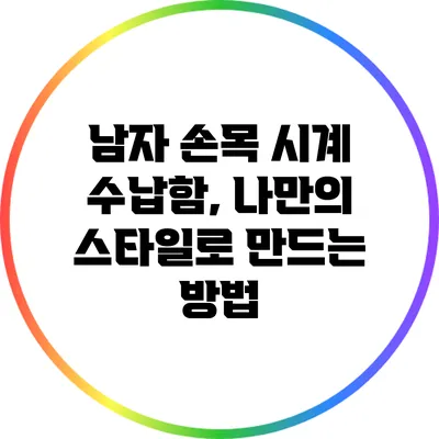 남자 손목 시계 수납함, 나만의 스타일로 만드는 방법