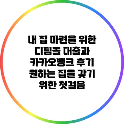 내 집 마련을 위한 디딤돌 대출과 카카오뱅크 후기: 원하는 집을 갖기 위한 첫걸음