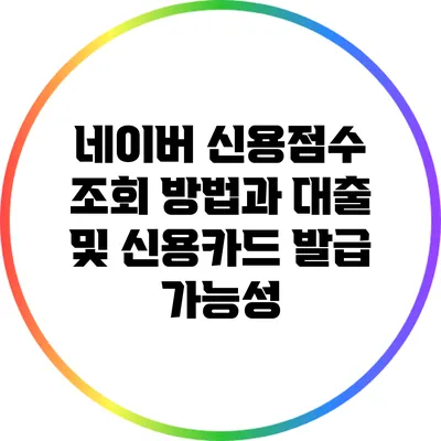 네이버 신용점수 조회 방법과 대출 및 신용카드 발급 가능성