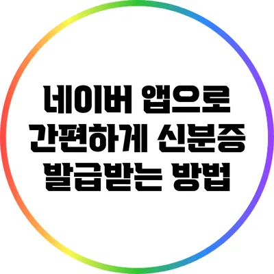 네이버 앱으로 간편하게 신분증 발급받는 방법