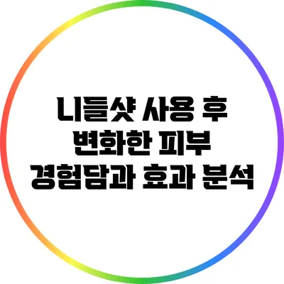니들샷 사용 후 변화한 피부 경험담과 효과 분석