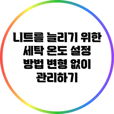니트를 늘리기 위한 세탁 온도 설정 방법: 변형 없이 관리하기