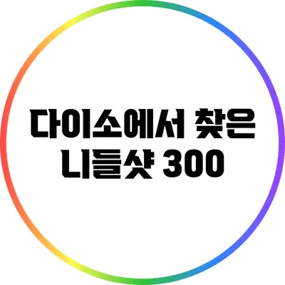 다이소에서 찾은 니들샷 300