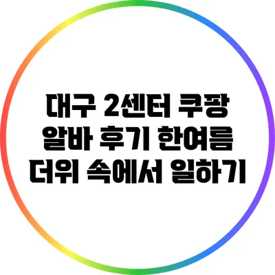 대구 2센터 쿠팡 알바 후기: 한여름 더위 속에서 일하기