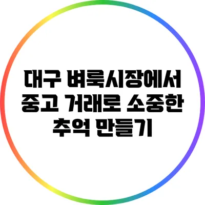 대구 벼룩시장에서 중고 거래로 소중한 추억 만들기