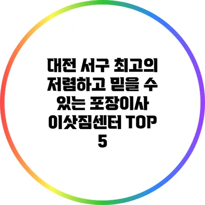 대전 서구 최고의 저렴하고 믿을 수 있는 포장이사 이삿짐센터 TOP 5