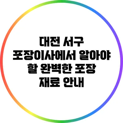 대전 서구 포장이사에서 알아야 할 완벽한 포장 재료 안내