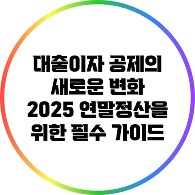 대출이자 공제의 새로운 변화: 2025 연말정산을 위한 필수 가이드
