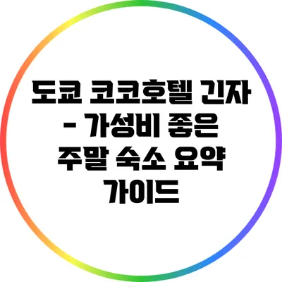 도쿄 코코호텔 긴자 - 가성비 좋은 주말 숙소 요약 가이드
