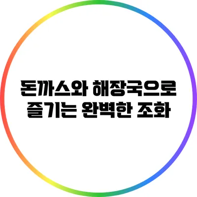 돈까스와 해장국으로 즐기는 완벽한 조화