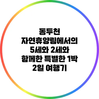 동두천 자연휴양림에서의 5세와 2세와 함께한 특별한 1박 2일 여행기