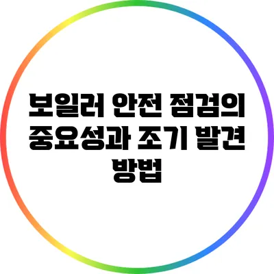 보일러 안전 점검의 중요성과 조기 발견 방법