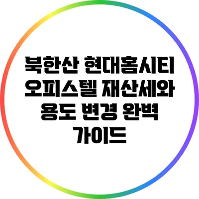 북한산 현대홈시티 오피스텔 재산세와 용도 변경 완벽 가이드