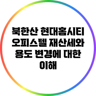 북한산 현대홈시티 오피스텔: 재산세와 용도 변경에 대한 이해