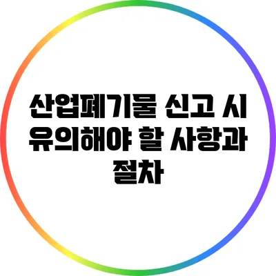 산업폐기물 신고 시 유의해야 할 사항과 절차