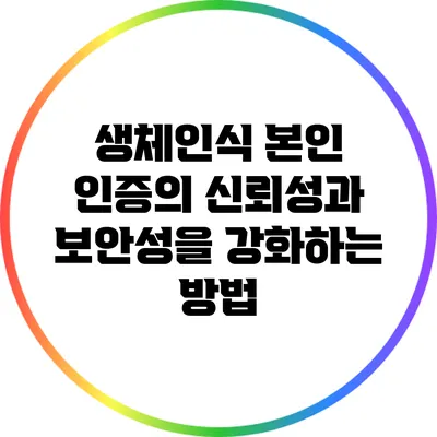 생체인식 본인 인증의 신뢰성과 보안성을 강화하는 방법