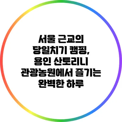 서울 근교의 당일치기 캠핑, 용인 산토리니 관광농원에서 즐기는 완벽한 하루