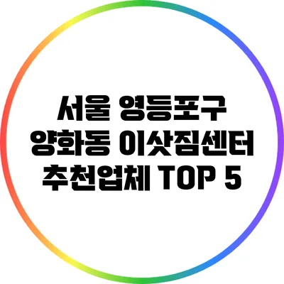 서울 영등포구 양화동 이삿짐센터 추천업체 TOP 5