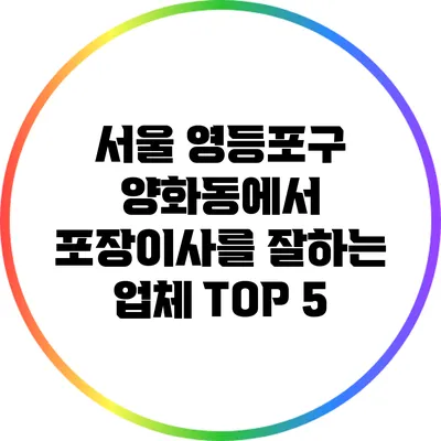 서울 영등포구 양화동에서 포장이사를 잘하는 업체 TOP 5